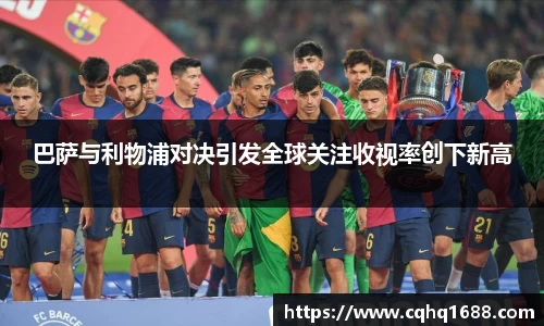 巴萨与利物浦对决引发全球关注收视率创下新高