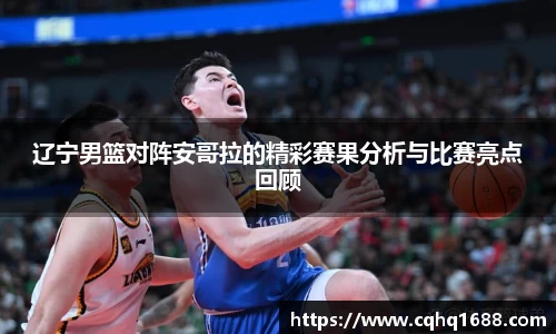 辽宁男篮对阵安哥拉的精彩赛果分析与比赛亮点回顾